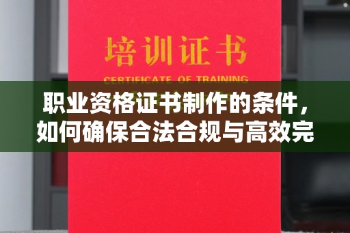 定日职业资格证书制作的条件，如何确保合法合规与高效完成