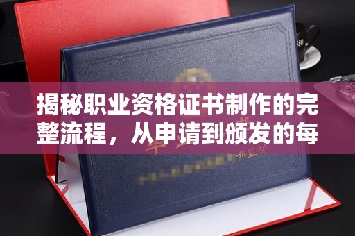 定日揭秘职业资格证书制作的完整流程，从申请到颁发的每一步