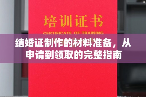 定日结婚证制作的材料准备，从申请到领取的完整指南
