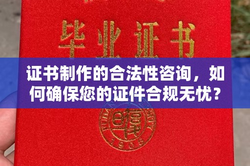 定日证书制作的合法性咨询，如何确保您的证件合规无忧？