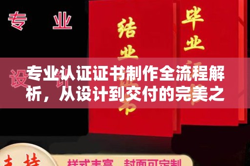 定日专业认证证书制作全流程解析，从设计到交付的完美之旅