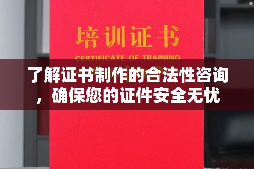 定日了解证书制作的合法性咨询，确保您的证件安全无忧