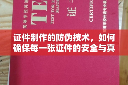 定日证件制作的防伪技术，如何确保每一张证件的安全与真实
