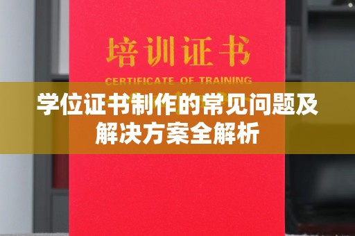 定日学位证书制作的常见问题及解决方案全解析