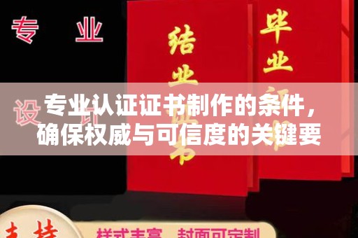 定日专业认证证书制作的条件，确保权威与可信度的关键要素