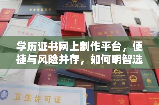 定日学历证书网上制作平台，便捷与风险并存，如何明智选择？