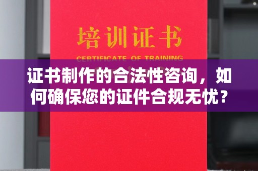 定日证书制作的合法性咨询，如何确保您的证件合规无忧？