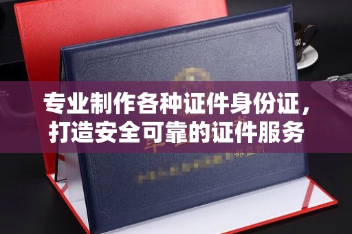 定日专业制作各种证件身份证，打造安全可靠的证件服务