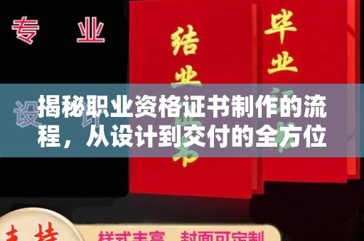 定日揭秘职业资格证书制作的流程，从设计到交付的全方位解析