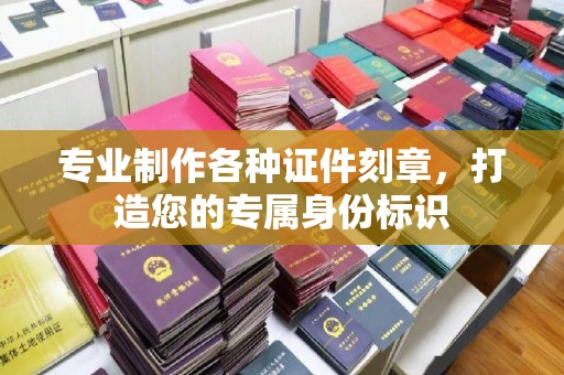定日专业制作各种证件刻章，打造您的专属身份标识