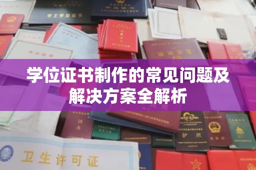 定日学位证书制作的常见问题及解决方案全解析
