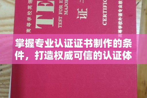 定日掌握专业认证证书制作的条件，打造权威可信的认证体系