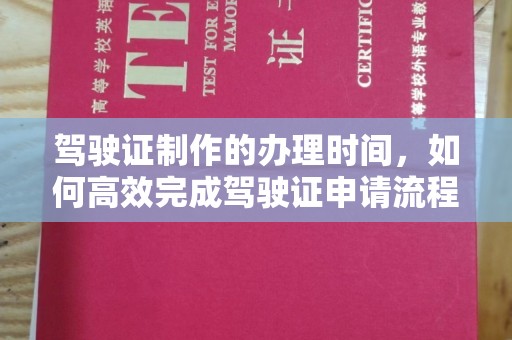 定日驾驶证制作的办理时间，如何高效完成驾驶证申请流程