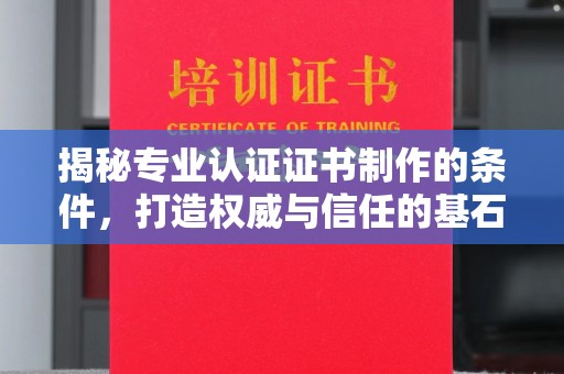 定日揭秘专业认证证书制作的条件，打造权威与信任的基石