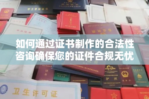 定日如何通过证书制作的合法性咨询确保您的证件合规无忧
