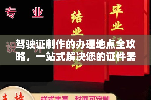 定日驾驶证制作的办理地点全攻略，一站式解决您的证件需求