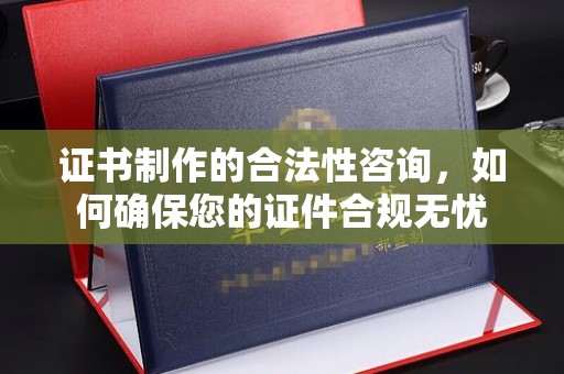 定日证书制作的合法性咨询，如何确保您的证件合规无忧