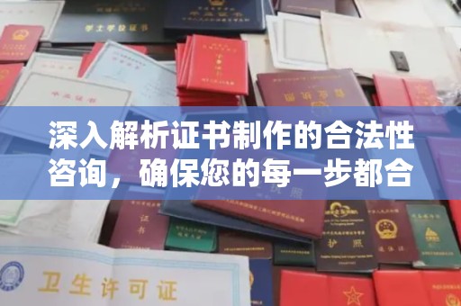 定日深入解析证书制作的合法性咨询，确保您的每一步都合规