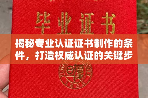 定日揭秘专业认证证书制作的条件，打造权威认证的关键步骤