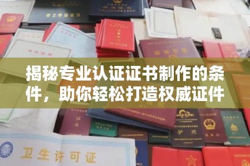 定日揭秘专业认证证书制作的条件，助你轻松打造权威证件