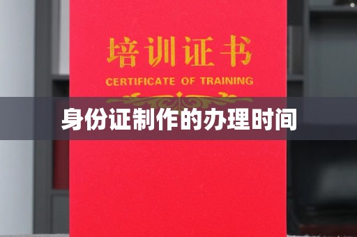 定日身份证制作的办理时间