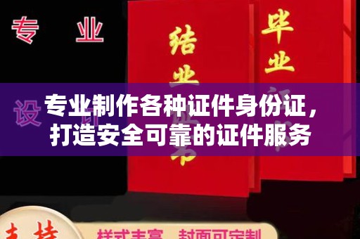 定日专业制作各种证件身份证，打造安全可靠的证件服务