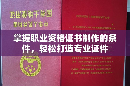 定日掌握职业资格证书制作的条件，轻松打造专业证件
