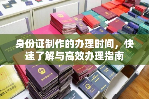 定日身份证制作的办理时间，快速了解与高效办理指南