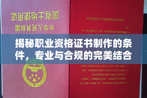 定日揭秘职业资格证书制作的条件，专业与合规的完美结合