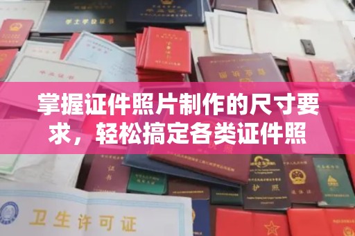 定日掌握证件照片制作的尺寸要求，轻松搞定各类证件照