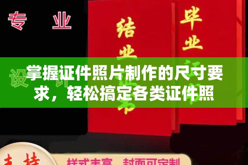 定日掌握证件照片制作的尺寸要求，轻松搞定各类证件照