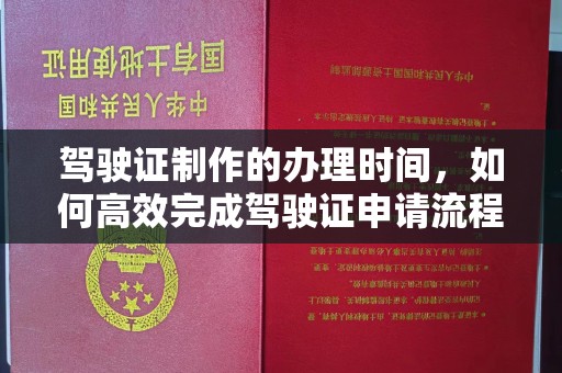 定日驾驶证制作的办理时间，如何高效完成驾驶证申请流程