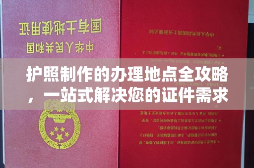 定日护照制作的办理地点全攻略，一站式解决您的证件需求