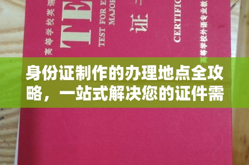 定日身份证制作的办理地点全攻略，一站式解决您的证件需求