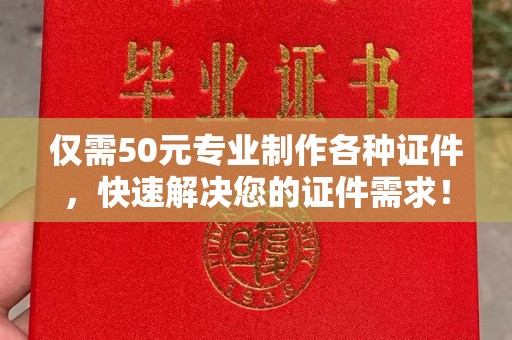 定日仅需50元专业制作各种证件，快速解决您的证件需求！
