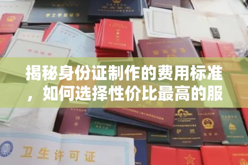 定日揭秘身份证制作的费用标准，如何选择性价比最高的服务？