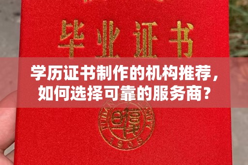 定日学历证书制作的机构推荐，如何选择可靠的服务商？