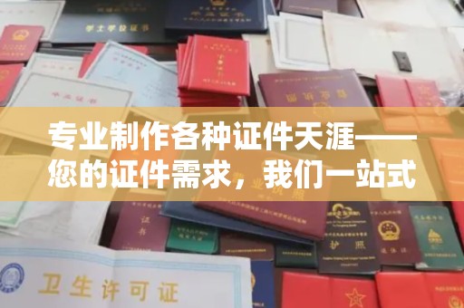定日专业制作各种证件天涯——您的证件需求，我们一站式解决