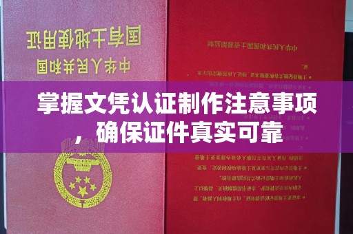 定日掌握文凭认证制作注意事项，确保证件真实可靠
